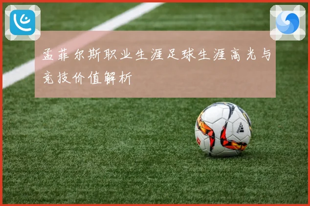 孟菲尔斯职业生涯足球生涯高光与竞技价值解析