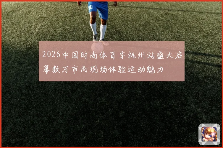 2026中国时尚体育季杭州站盛大启幕数万市民现场体验运动魅力