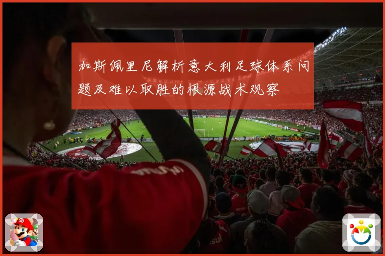加斯佩里尼解析意大利足球体系问题及难以取胜的根源战术观察