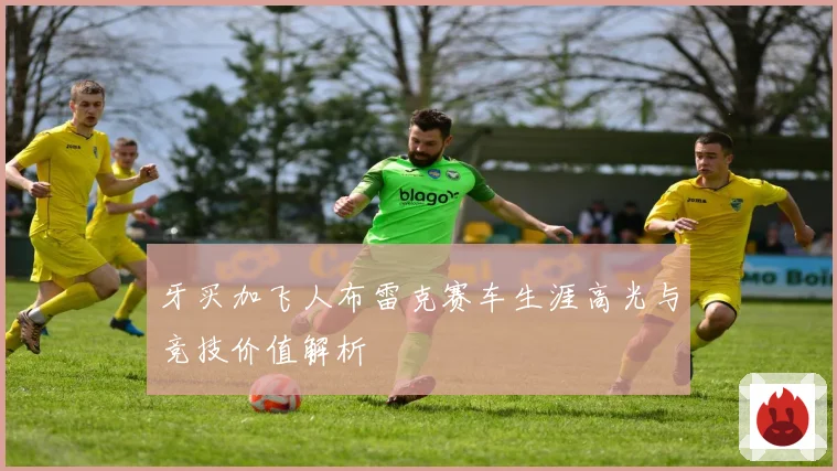 牙买加飞人布雷克赛车生涯高光与竞技价值解析