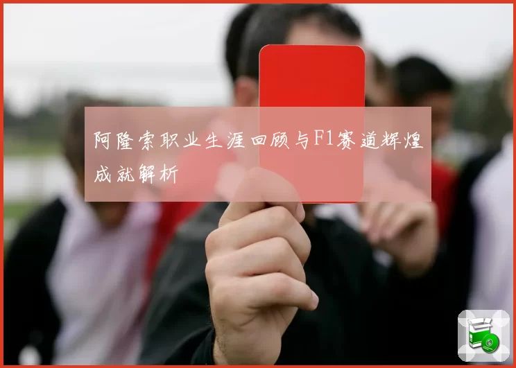 阿隆索职业生涯回顾与F1赛道辉煌成就解析