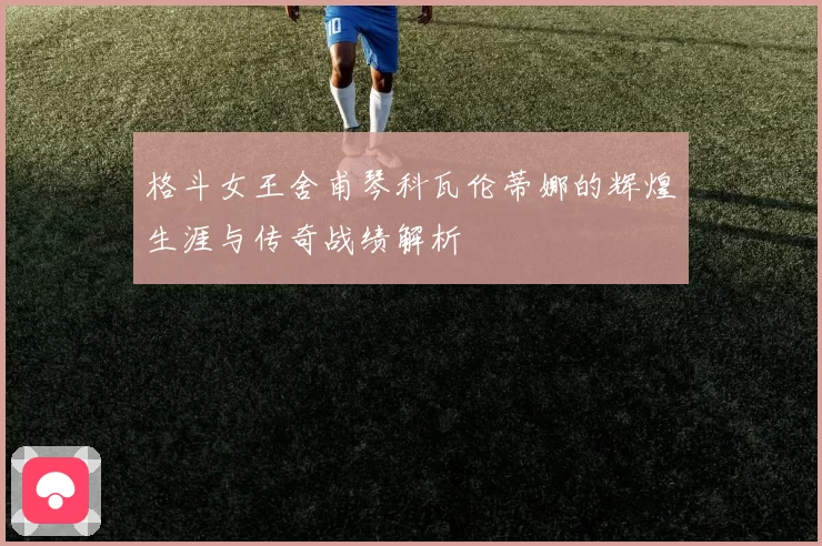 格斗女王舍甫琴科瓦伦蒂娜的辉煌生涯与传奇战绩解析