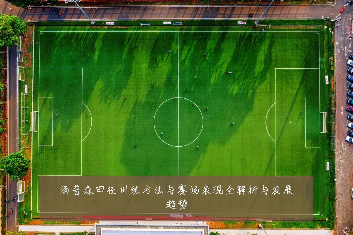汤普森田径训练方法与赛场表现全解析与发展趋势