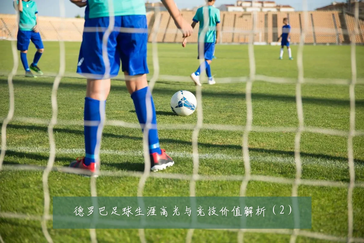 德罗巴足球生涯高光与竞技价值解析（2）