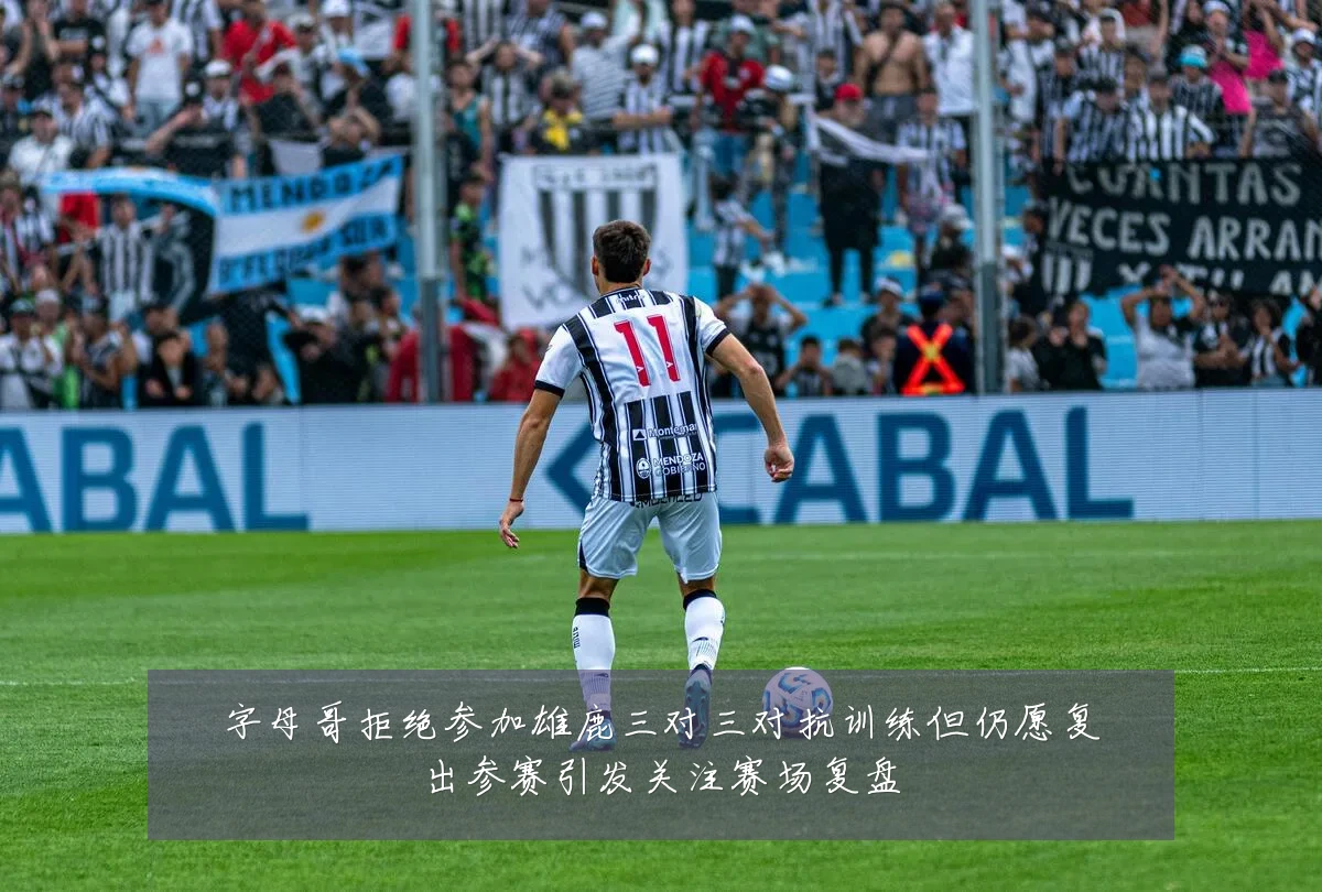 字母哥拒绝参加雄鹿三对三对抗训练但仍愿复出参赛引发关注赛场复盘