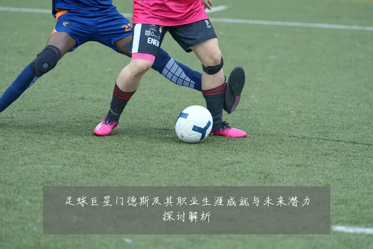 足球巨星门德斯及其职业生涯成就与未来潜力探讨解析